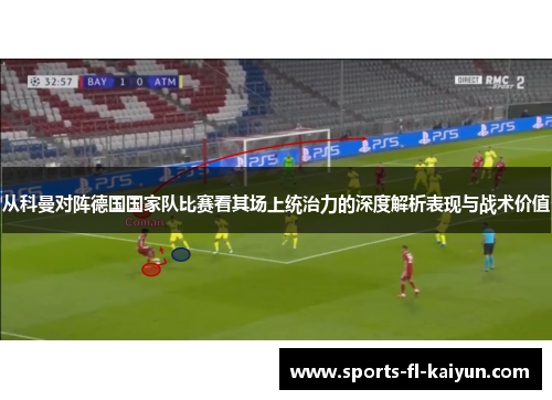 从科曼对阵德国国家队比赛看其场上统治力的深度解析表现与战术价值 从科曼对阵德国国家队比赛看其场上统治力的深度解析表现与战术价值