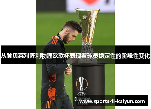 从登贝莱对阵利物浦欧联杯表现看球员稳定性的阶段性变化 从登贝莱对阵利物浦欧联杯表现看球员稳定性的阶段性变化