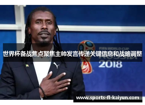 世界杯备战焦点聚焦主帅发言传递关键信息和战略调整
