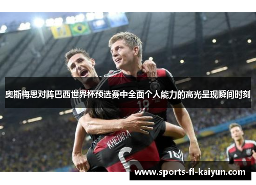 奥斯梅恩对阵巴西世界杯预选赛中全面个人能力的高光呈现瞬间时刻