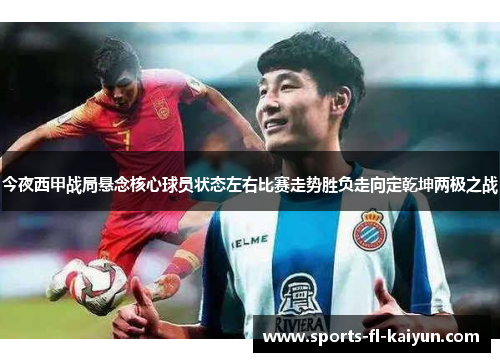 今夜西甲战局悬念核心球员状态左右比赛走势胜负走向定乾坤两极之战