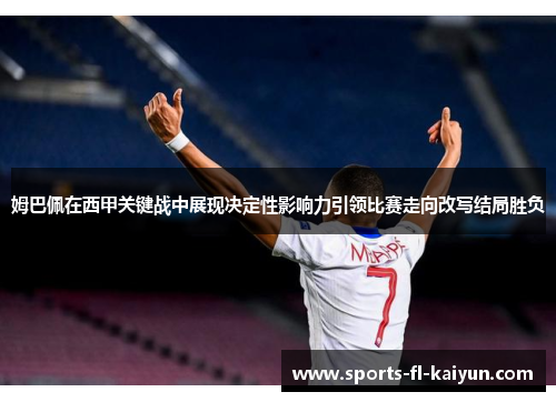姆巴佩在西甲关键战中展现决定性影响力引领比赛走向改写结局胜负 姆巴佩在西甲关键战中展现决定性影响力引领比赛走向改写结局胜负