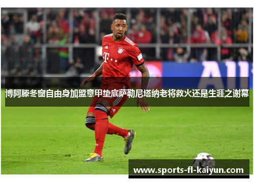 博阿滕冬窗自由身加盟意甲垫底萨勒尼塔纳老将救火还是生涯之谢幕 博阿滕冬窗自由身加盟意甲垫底萨勒尼塔纳老将救火还是生涯之谢幕