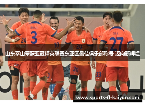 山东泰山荣获亚冠精英联赛东亚区最佳俱乐部称号 迈向新辉煌 山东泰山荣获亚冠精英联赛东亚区最佳俱乐部称号 迈向新辉煌