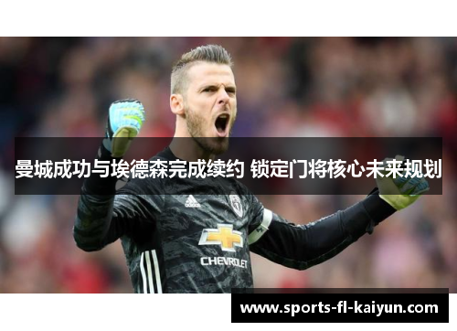 曼城成功与埃德森完成续约 锁定门将核心未来规划 曼城成功与埃德森完成续约 锁定门将核心未来规划