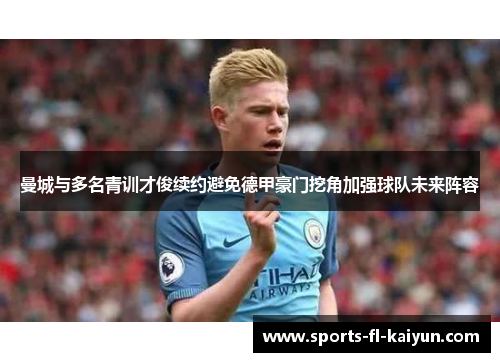 曼城与多名青训才俊续约避免德甲豪门挖角加强球队未来阵容