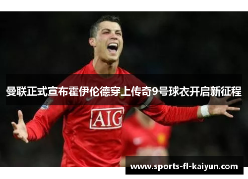 曼联正式宣布霍伊伦德穿上传奇9号球衣开启新征程 曼联正式宣布霍伊伦德穿上传奇9号球衣开启新征程