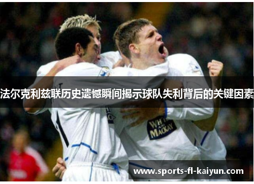 法尔克利兹联历史遗憾瞬间揭示球队失利背后的关键因素