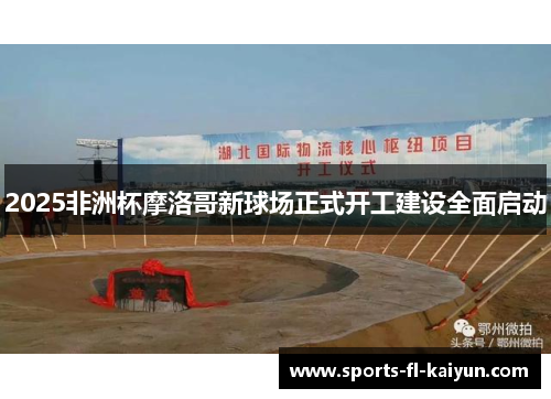 2025非洲杯摩洛哥新球场正式开工建设全面启动