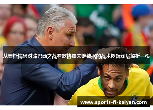 从奥斯梅恩对阵巴西之战看欧协联关键数据的战术逻辑深层解析一役