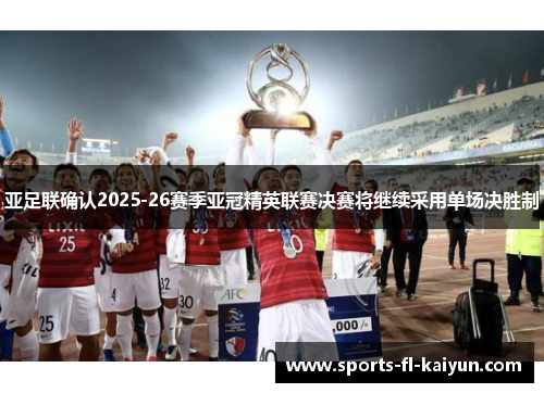 亚足联确认2025-26赛季亚冠精英联赛决赛将继续采用单场决胜制