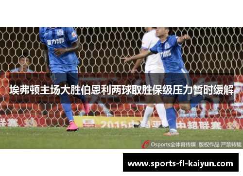 埃弗顿主场大胜伯恩利两球取胜保级压力暂时缓解