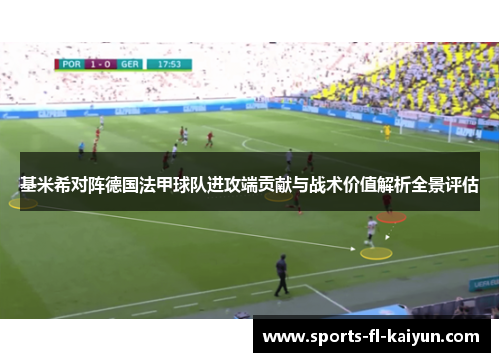 基米希对阵德国法甲球队进攻端贡献与战术价值解析全景评估