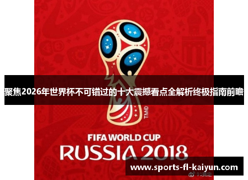 聚焦2026年世界杯不可错过的十大震撼看点全解析终极指南前瞻 聚焦2026年世界杯不可错过的十大震撼看点全解析终极指南前瞻